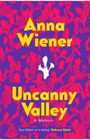  Uncanny Valley : Seduction and Disillusionment in San Francisco's Startup Scene